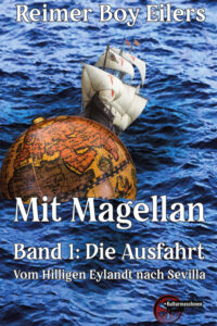 Mit Magellan. Band 1: Die Ausfahrt. Vom Hilligen Eylandt nach Sevilla (2. Auflage)